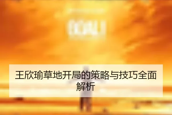 王欣瑜草地开局的策略与技巧全面解析